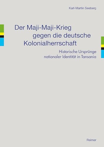 Der Maji-Maji-Krieg gegen die deutsche Kolonialherrschaft: Historische Ursprünge nationaler Identität in Tansania von Reimer, Dietrich